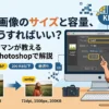 ブログ画像のサイズと容量、結局どうすればいい？最適解をPhotoshopで解説